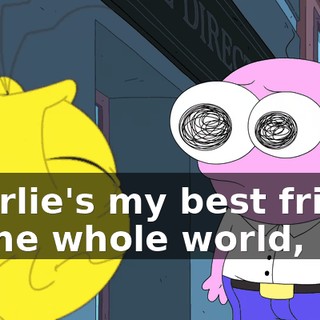 Charlie's my best friend in the whole world,