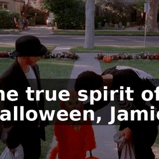 the true spirit of Halloween, Jamie.