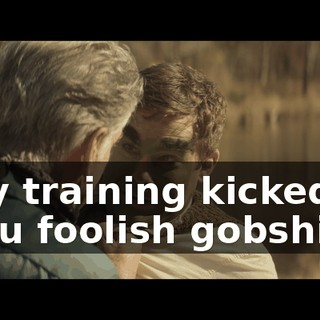 - My training kicked in. - You foolish gobshite!