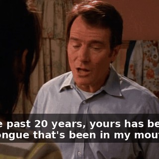 For the past 20 years, yours has been the only tongue that's been in my mouth.