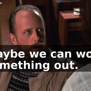 Maybe we can work something out.