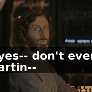 And yes-- don't even say it, Martin--