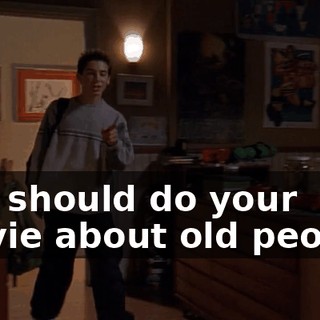 You should do your movie about old people.