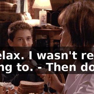 - Relax. I wasn't really going to. - Then don't.