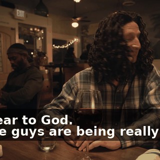 -I swear to God. -Those guys are being really loud.