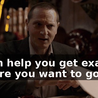 I can help you get exactly where you want to go.