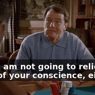 and I am not going to relieve you of your conscience, either.