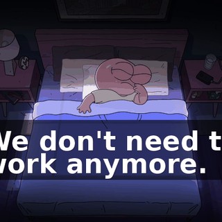 We don't need to work anymore.
