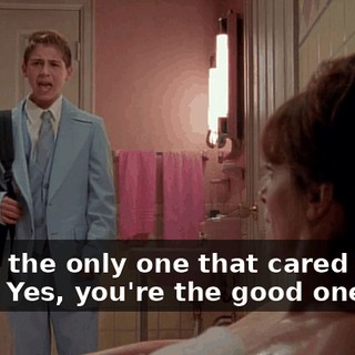 - Am I the only one that cared about her? - Yes, you're the good one.