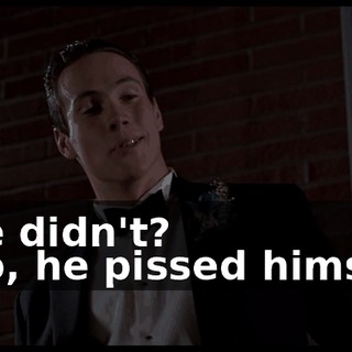 - He didn't? - No, he pissed himself.