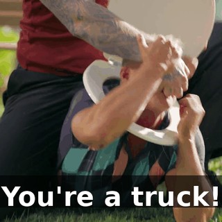 You're a truck!