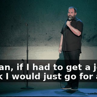 I mean, if I had to get a job, I think I would just go for a job