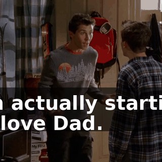I'm actually starting to love Dad.