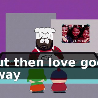 ♪ But then love goes away ♪