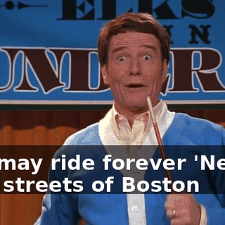 ♪ He may ride forever 'Neath the streets of Boston ♪