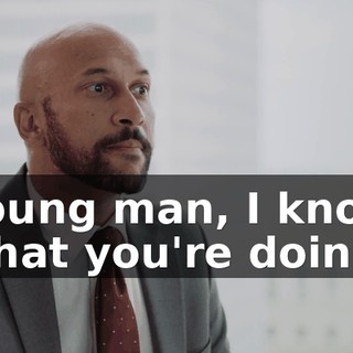 Young man, I know what you're doing.
