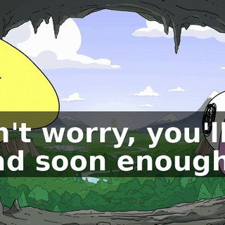 Don't worry, you'll be dead soon enough.