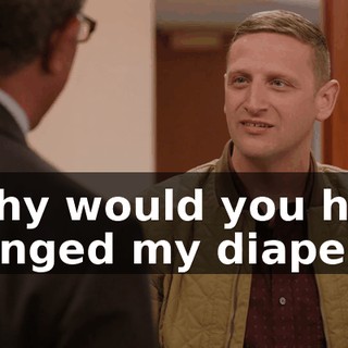 - Why would you have changed my diapers?