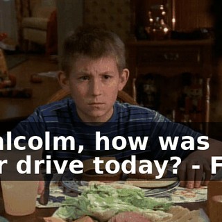 - Malcolm, how was your drive today? - Fine.