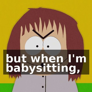 but when I'm babysitting,