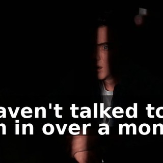 I haven't talked to him in over a month!