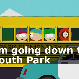 ♪ I'm going down to South Park ♪