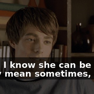 Look, I know she can be really mean sometimes, but...
