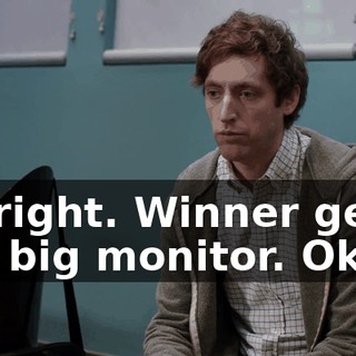 All right. Winner gets the big monitor. Okay?