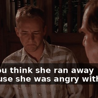 Do you think she ran away because she was angry with me?