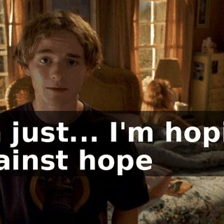 I'm just... I'm hoping against hope