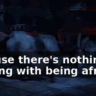 'Cause there's nothing wrong with being afraid.