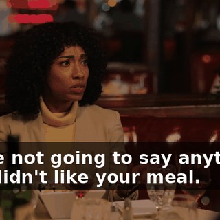 We're not going to say anything. You didn't like your meal.