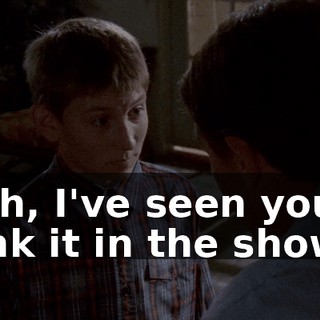 Yeah, I've seen you drink it in the shower.