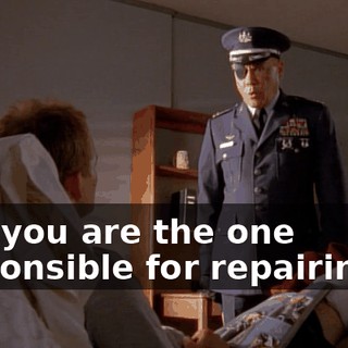 And you are the one responsible for repairing it.