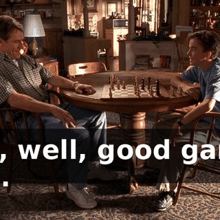 Yes, well, good game, son.