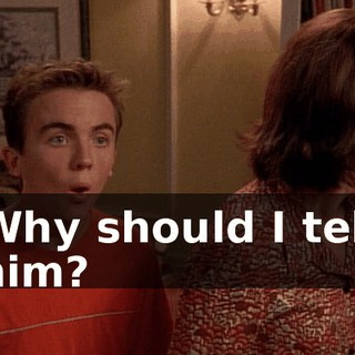 Why should I tell him?