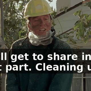 You'll get to share in the best part. Cleaning up.