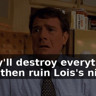 They'll destroy everything and then ruin Lois's night.