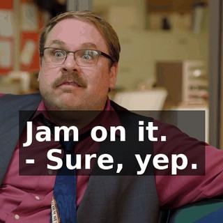 Jam on it. - Sure, yep.