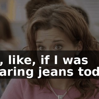 OK, like, if I was wearing jeans today,