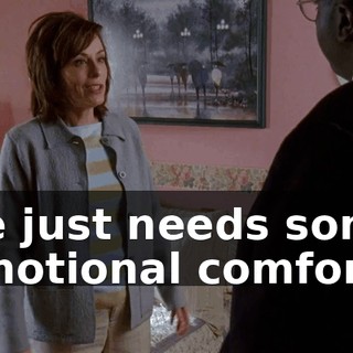 He just needs some emotional comfort.