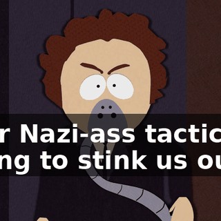 your Nazi-ass tactics of trying to stink us out