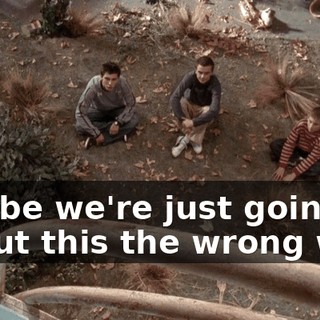 Maybe we're just going about this the wrong way.
