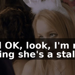 And OK, look, I'm not saying she's a stalker,