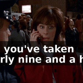 and you've taken nearly nine and a half.