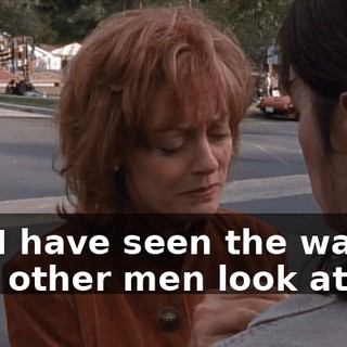 But I have seen the way that other men look at me.