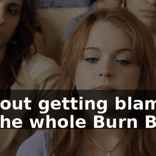 without getting blamed for the whole Burn Book.