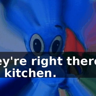 They're right there in the kitchen.