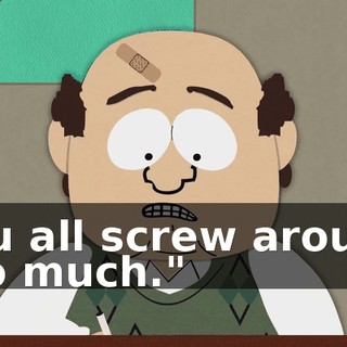 You all screw around too much."