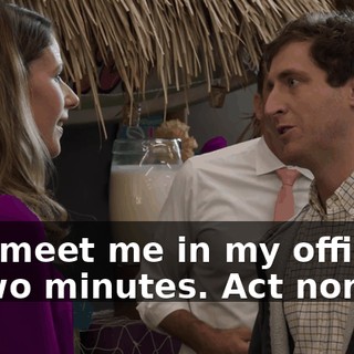 Just meet me in my office in two minutes. Act normal.